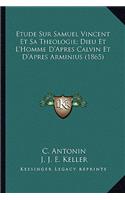 Etude Sur Samuel Vincent Et Sa Theologie; Dieu Et L'Homme D'Apres Calvin Et D'Apres Arminius (1865)