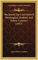 The Broad Top Coal Field Of Huntingdon, Bedford And Fulton Counties (1913)