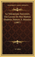 Le Volcanisme Souvenirs Des Lecons De Mes Maitres Daubree, Hebert, S. Meunier (1907)