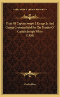 Trials Of Captain Joseph J. Knapp, Jr. And George Crowninshield For The Murder Of Captain Joseph White (1830)