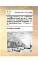 de Orygynale Cronykil of Scotland, Be Androw of Wyntown, Priowr of Sanct Serfis Ynche in Loch Levyn. Now First Published, with Notes, a Glossary, &C. by David MacPherson. ... Volume 1 of 2: (English)