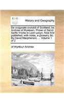 de Orygynale Cronykil of Scotland, Be Androw of Wyntown, Priowr of Sanct Serfis Ynche in Loch Levyn. Now First Published, with Notes, a Glossary, &C. by David MacPherson. ... Volume 1 of 2