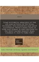 Some Historical Memoires of the Life and Actions of His Royal Highness, the Renowned and Most Illustrious, Prince James Duke of York and Albany, & Only Brother to His Most Sacred Majesty King Charles II: 1633 to 1682 (1683): (English)