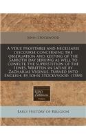 A Verie Profitable and Necessarie Discourse Concerning the Obseruation and Keeping of the Sabboth Day Seruing as Well to Confute the Superstition of the Iewes, Written in Latine by Zacharias Vrsinus, Turned Into English, by Iohn Stockvvood. (1584): (English)