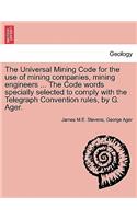 The Universal Mining Code for the Use of Mining Companies, Mining Engineers ... the Code Words Specially Selected to Comply with the Telegraph Convention Rules, by G. Ager.