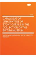 Catalogue of Lithophytes or Stony Corals in the Collection of the British Museum: (English)