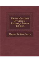 Eleven Orations of Cicero - Primary Source Edition
