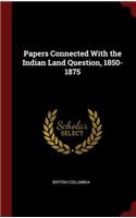 Papers Connected with the Indian Land Question, 1850-1875