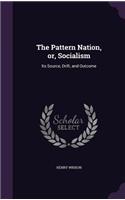 Pattern Nation, or, Socialism: Its Source, Drift, and Outcome