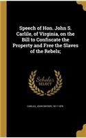 Speech of Hon. John S. Carlile, of Virginia, on the Bill to Confiscate the Property and Free the Slaves of the Rebels;