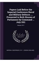Papers Laid Before the Imperial Conference Naval and Military Defence. ... Presented to Both Houses of Parliament by Command ... July 1911; Volume 1911
