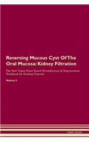 Reversing Mucous Cyst Of The Oral Mucosa: Kidney Filtration The Raw Vegan Plant-Based Detoxification & Regeneration Workbook for Healing Patients. Volume 5