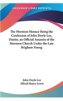 Mormon Menace Being the Confession of John Doyle Lee, Danite, an Official Assassin of the Mormon Church Under the Late Brigham Young