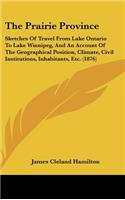 The Prairie Province: Sketches Of Travel From Lake Ontario To Lake Winnipeg, And An Account Of The Geographical Position, Climate, Civil Institutions, Inhabitants, Etc. (