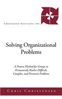 Solving Organizational Problems: A Proven Method for Groups to Permanently Resolve Difficult, Complex, and Persistent Problems