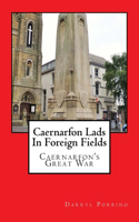 Caernarfon Lads In Foreign Fields: Caernarfon's Great War