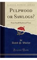 Pulpwood or Sawlogs?: From Small Hardwood Trees (Classic Reprint)