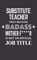 Substitute Teacher Only Because Badass Mother F****R Is Not An Official Job Title Notebook: Lined Journal, 120 Pages, 6 x 9, Matte Finish