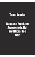 Team Leader Because Freaking Awesome Is Not an Official Job Title.: Lined notebook