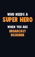 Who Need A SUPER HERO, When You Are Broadcast Designer: 6X9 Career Pride 120 pages Writing Notebooks