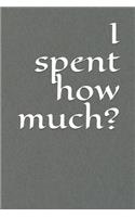 I Spent How Much?: A Budget Notebook Planner for Your Everyday Financial Needs
