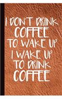 I Don't Drink Coffee to Wake Up I Wake Up to Drink Coffee