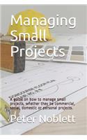 Managing Small Projects: A guide on how to manage small projects, whether they be commercial, social, domestic or personal projects.