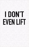 I Don't Even Lift: A 6x9 Inch Matte Softcover Journal Notebook with 120 Blank Lined Pages