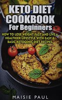 Keto Diet Cookbook For Beginners: How to Lose Weight Fast and Live a Healthier Lifestyle with Easy and Basic Ketogenic Diet Recipes