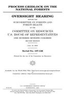 Process gridlock on the national forests: oversight hearing before the Subcommittee on Forests and Forest Health of the Committee on Resources, U.S. House of Representatives, One Hundred Sev