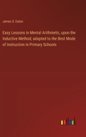 Easy Lessons in Mental Arithmetic, upon the Inductive Method; adapted to the Best Mode of Instruction in Primary Schools