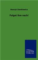 Folget ihm nach!