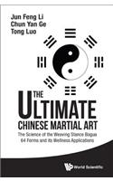 Ultimate Chinese Martial Art, The: The Science of the Weaving Stance Bagua 64 Forms and Its Wellness Applications