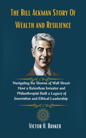 Bill Ackman Story Of Wealth and Resilience: Navigating the Storms of Wall Street: How a Relentless Investor and Philanthropist Built a Legacy of Innovation and Ethical Leadership