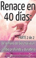 Renace en 40 días: De la mano de Dios hacia un cambio profundo y duradero Parte 2 de 2(2 Renace En 40 Días)