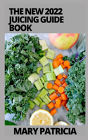 The New 2022 Juicing Guide book: The Complete Guide to Juicing Made Easy