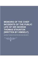 Memoirs of the Chief Incidents of the Public Life of Sir George Thomas Staunton [Written by Himself].