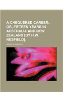 A Chequered Career; Or, Fifteen Years in Australia and New Zealand [By H.W. Nesfield].