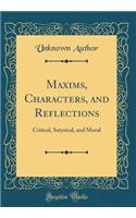 Maxims, Characters, and Reflections: Critical, Satyrical, and Moral (Classic Reprint): Critical, Satyrical, and Moral (Classic Reprint)