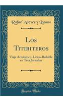 Los Titiriteros: Viaje AcrobÃ¡tico-LÃ­rico-Bailable En Tres Jornadas (Classic Reprint)