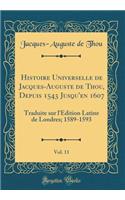 Histoire Universelle de Jacques-Auguste de Thou, Depuis 1543 Jusqu'en 1607, Vol. 11: Traduite sur l'Édition Latine de Londres; 1589-1593 (Classic Reprint)