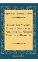 Diario del Viaggio Fatto in Inghilterra Nel 1639 Dal Nunzio Pontificio Rossetti (Classic Reprint)