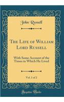 The Life of William Lord Russell, Vol. 1 of 2: With Some Account of the Times in Which He Lived (Classic Reprint)