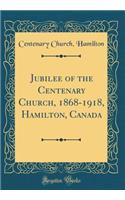 Jubilee of the Centenary Church, 1868-1918, Hamilton, Canada (Classic Reprint)