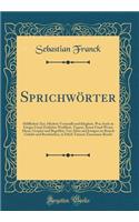 SprichwÃ¶rter: HÃ¶fflicheit Zier, HÃ¶chste Vernunfft Und Klugheit, Was Auch Zu Ewiger Unnd Zeitlicher WeiÃ?heit, Tugent, Kunst Unnd Wesen Dient, GespÃ¼rt Und Begriffen; Von Alten Und Jetzigen Im Brauch Gehabt Und Beschrieben, in Etlich Tausent Zusa