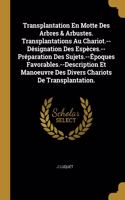 Transplantation En Motte Des Arbres & Arbustes. Transplantations Au Chariot.--Désignation Des Espèces.--Préparation Des Sujets.--Époques Favorables.--Description Et Manoeuvre Des Divers Chariots De Transplantation.