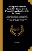 Catalogue Du Précieuc Cabinet De Jetons D'or Et D'argent Formé Par Feu M. L. De Coster ...
