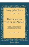 The Christian View of the World: Nathaniel William Taylor Lectures for Before, Delivered Before the Divinity School of Yale University (Classic Reprint)