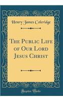 The Public Life of Our Lord Jesus Christ (Classic Reprint)