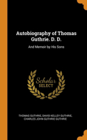 Autobiography of Thomas Guthrie. D. D.